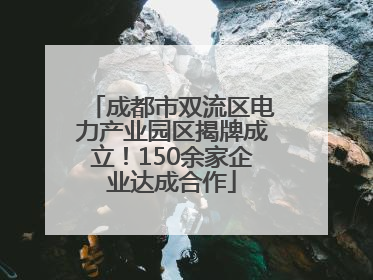 成都市双流区电力产业园区揭牌成立！150余家企业达成合作