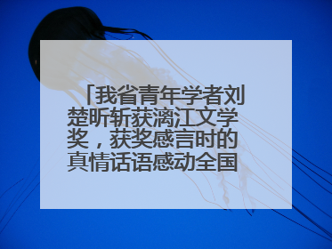 我省青年学者刘楚昕斩获漓江文学奖，获奖感言时的真情话语感动全国网友——如果有一天我的书获奖了，我一定要把我们的故事说出来