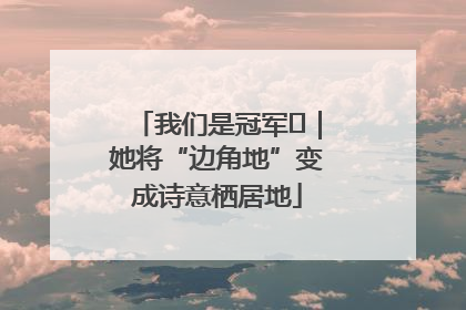 我们是冠军㉓｜她将“边角地”变成诗意栖居地