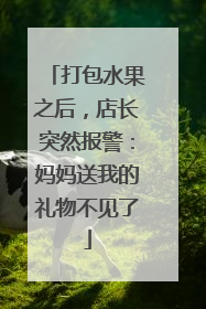 打包水果之后，店长突然报警：妈妈送我的礼物不见了