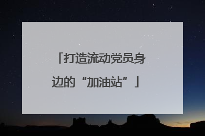 打造流动党员身边的“加油站”
