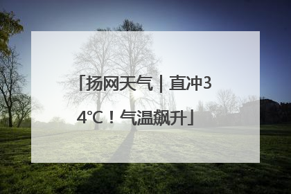扬网天气｜直冲34℃！气温飙升