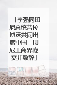 李强同印尼总统普拉博沃共同出席中国－印尼工商界晚宴并致辞