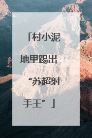 村小泥地里踢出“苏超射手王”