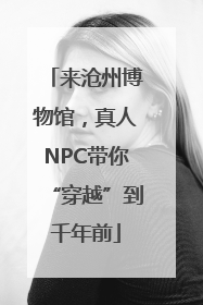 来沧州博物馆，真人NPC带你“穿越”到千年前