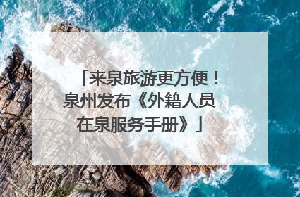 来泉旅游更方便！泉州发布《外籍人员在泉服务手册》