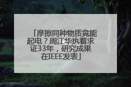 摩擦同种物质竟能起电？周江华执着求证33年，研究成果在IEEE发表