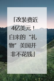 改装费近4亿美元！白来的“礼物”美国并非不花钱