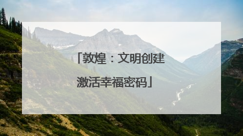 敦煌：文明创建激活幸福密码