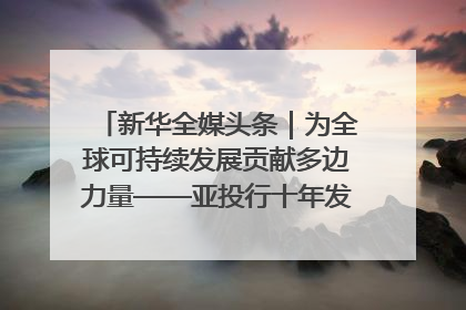 新华全媒头条｜为全球可持续发展贡献多边力量——亚投行十年发展观察（3）