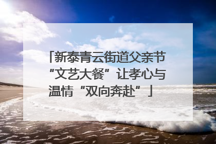 新泰青云街道父亲节“文艺大餐”让孝心与温情“双向奔赴”