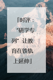 时评：“研学专列”让教育在铁轨上延伸