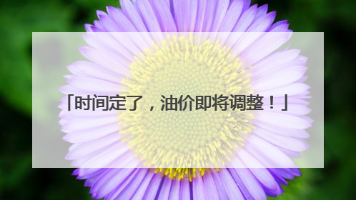 时间定了，油价即将调整！