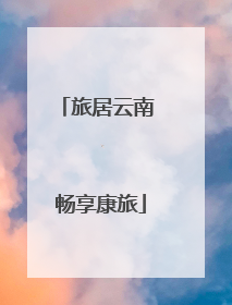 旅居云南 畅享康旅