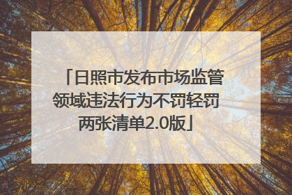 日照市发布市场监管领域违法行为不罚轻罚两张清单2.0版
