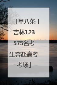 早八条丨吉林123575名考生奔赴高考考场