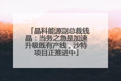 晶科能源副总裁钱晶：当务之急是加速升级既有产线，沙特项目正推进中