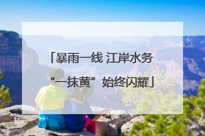 暴雨一线 江岸水务“一抹黄”始终闪耀
