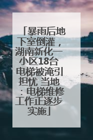 暴雨后地下室倒灌，湖南新化一小区18台电梯被淹引担忧 当地：电梯维修工作正逐步实施