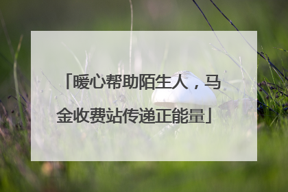 暖心帮助陌生人，马金收费站传递正能量