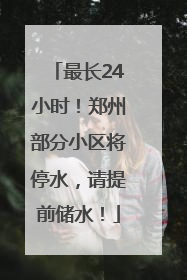 最长24小时！郑州部分小区将停水，请提前储水！