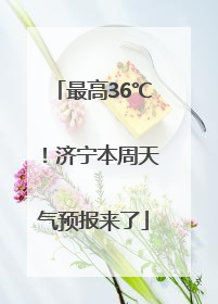 最高36℃！济宁本周天气预报来了