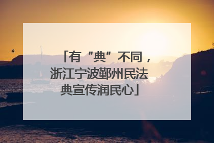 有“典”不同，浙江宁波鄞州民法典宣传润民心