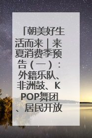 朝美好生活而来｜来夏消费季预告（一）：外籍乐队、非洲鼓、KPOP舞团、居民开放麦……这也太show了