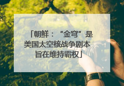 朝鲜：“金穹”是美国太空核战争剧本 旨在维持霸权