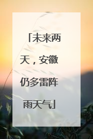 未来两天，安徽仍多雷阵雨天气