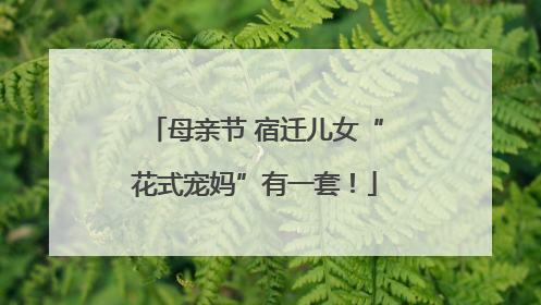 母亲节 宿迁儿女“花式宠妈”有一套！