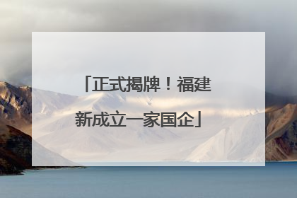 正式揭牌！福建新成立一家国企