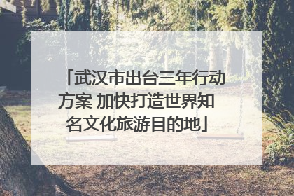 武汉市出台三年行动方案 加快打造世界知名文化旅游目的地