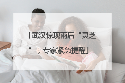 武汉惊现雨后“灵芝”，专家紧急提醒