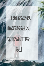 潍宿高铁临沂段进入架梁施工阶段