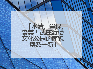 水清、岸绿、景美！武庄渡槽文化公园的面貌焕然一新