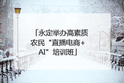 永定举办高素质农民“直播电商+AI”培训班