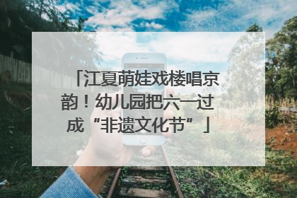 江夏萌娃戏楼唱京韵！幼儿园把六一过成“非遗文化节”
