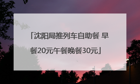 沈阳局推列车自助餐 早餐20元午餐晚餐30元