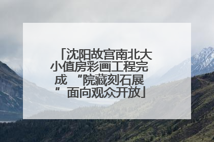 沈阳故宫南北大小值房彩画工程完成 “院藏刻石展”面向观众开放