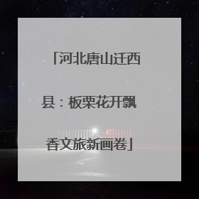 河北唐山迁西县：板栗花开飘香文旅新画卷