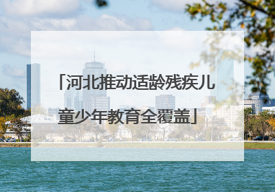 河北推动适龄残疾儿童少年教育全覆盖