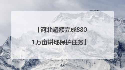 河北超额完成8801万亩耕地保护任务