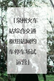 泉州火车站综合交通枢纽站网约车停车场试运营