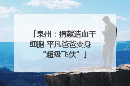 泉州：捐献造血干细胞 平凡爸爸变身“超级飞侠”