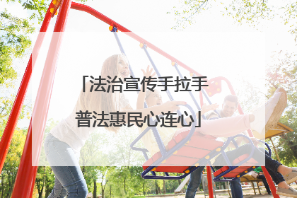 法治宣传手拉手 普法惠民心连心