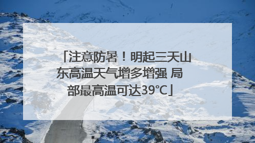 注意防暑！明起三天山东高温天气增多增强 局部最高温可达39℃