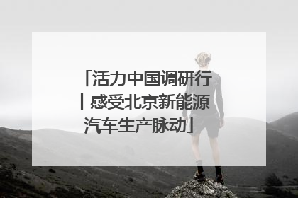 活力中国调研行丨感受北京新能源汽车生产脉动