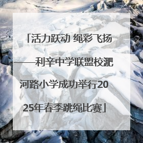 活力跃动 绳彩飞扬——利辛中学联盟校淝河路小学成功举行2025年春季跳绳比赛