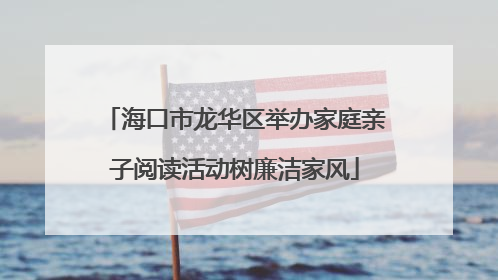 海口市龙华区举办家庭亲子阅读活动树廉洁家风